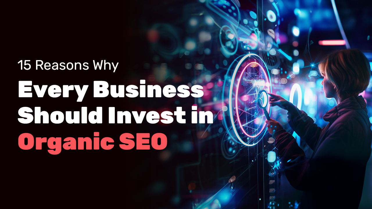 15 Reasons Why Every Business Should Invest in Organic SEO