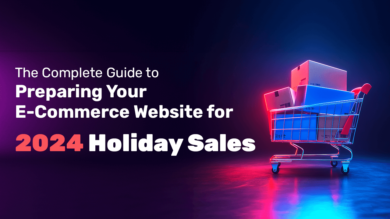 The Complete Guide to Preparing Your E-Commerce Website for 2024 Holiday Sales