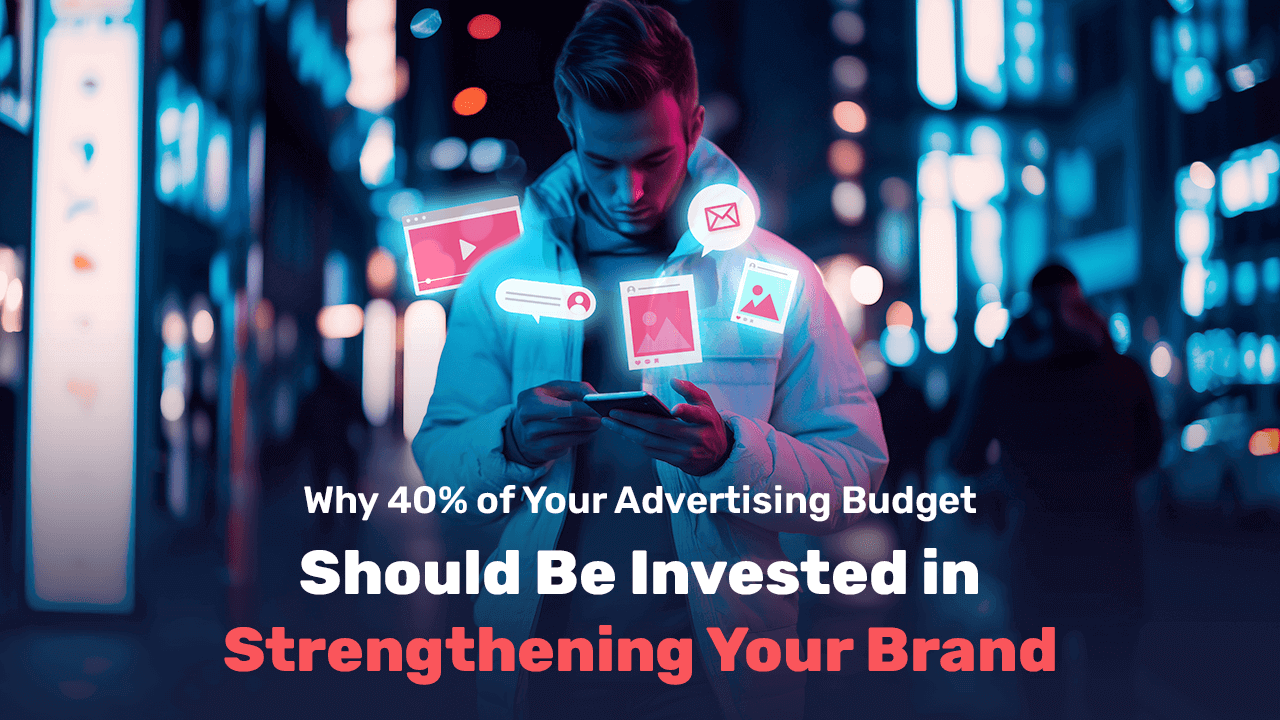 Why 40% of Your Advertising Budget Should Be Invested in Strengthening Your Brand?