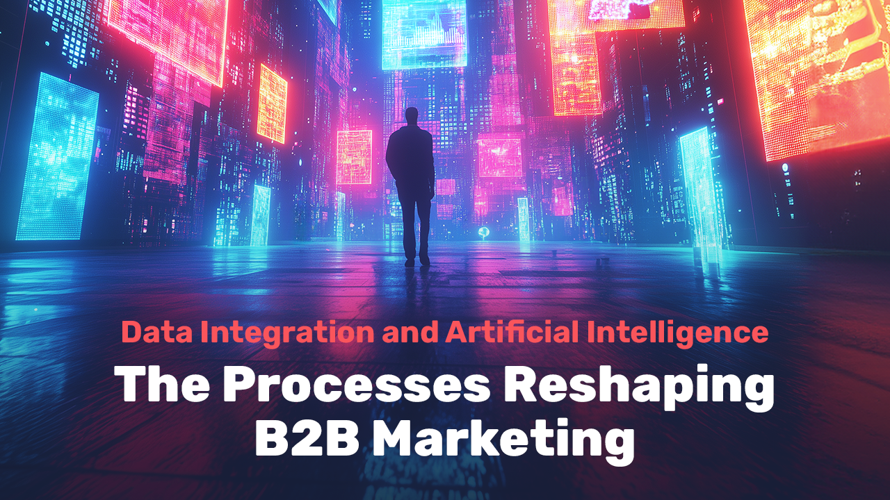 Data Integration and Artificial Intelligence: The Processes Reshaping B2B Marketing