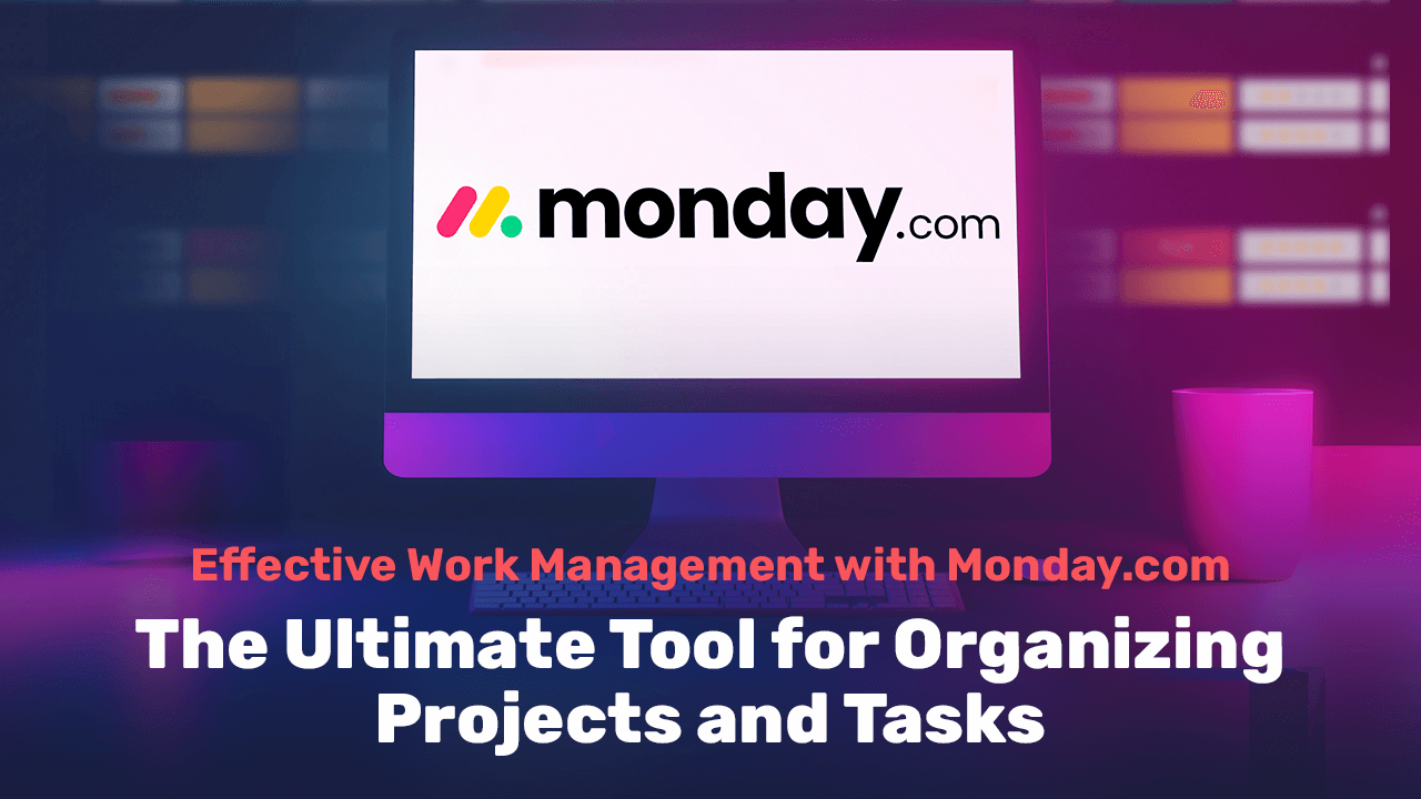 Effective Work Management with Monday.com: The Ultimate Tool for Organizing Projects and Tasks